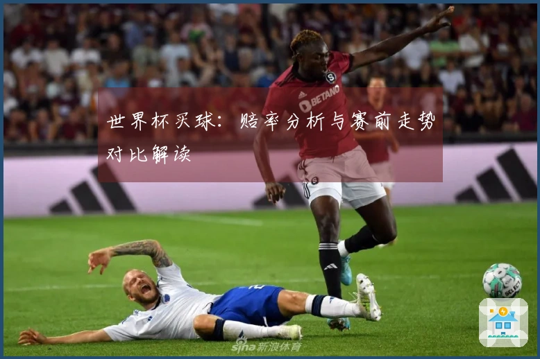 世界杯买球：赔率分析与赛前走势对比解读