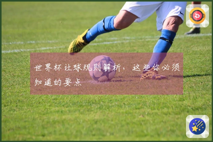 世界杯让球规则解析，这些你必须知道的要点