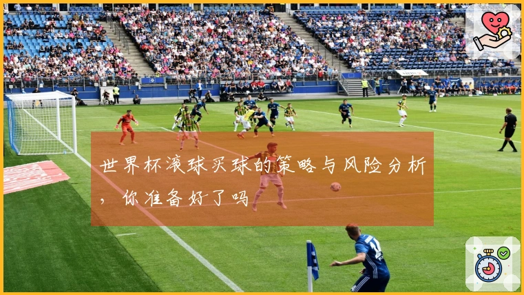 世界杯滚球买球的策略与风险分析，你准备好了吗