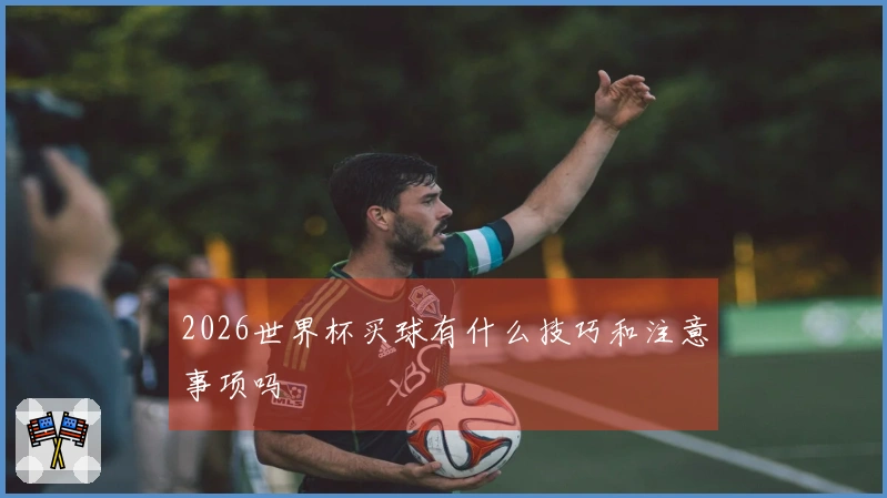2026世界杯买球有什么技巧和注意事项吗