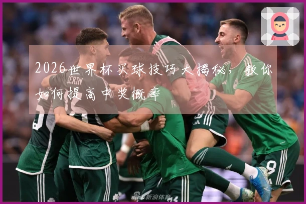 2026世界杯买球技巧大揭秘，教你如何提高中奖概率