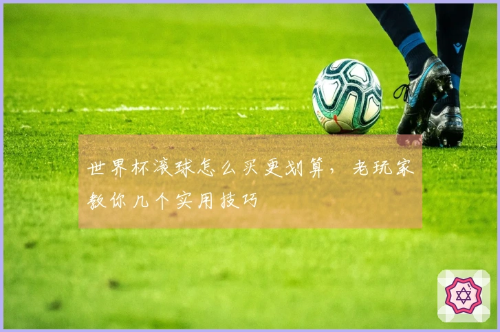 世界杯滚球怎么买更划算,老玩家教你几个实用技巧