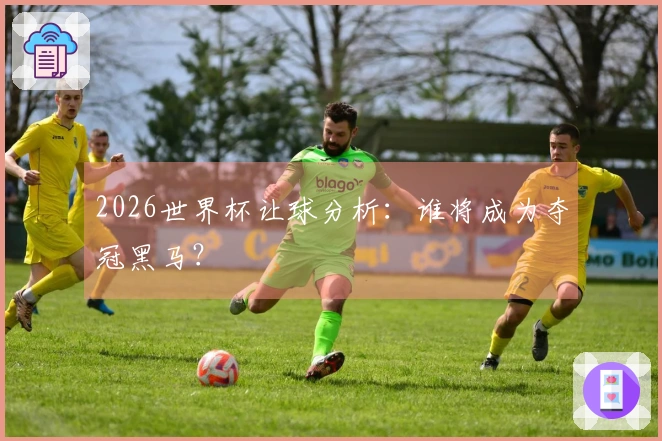 2026世界杯让球分析：谁将成为夺冠黑马？