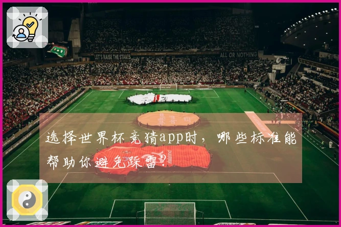 选择世界杯竞猜app时，哪些标准能帮助你避免踩雷？