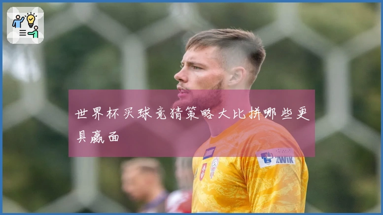 世界杯买球竞猜策略大比拼哪些更具赢面