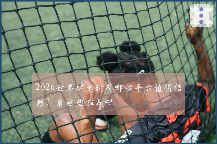 2026世界杯竞猜有哪些平台值得信赖？看这些推荐吧