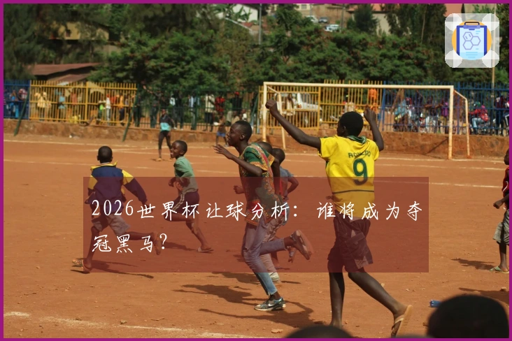 2026世界杯让球分析：谁将成为夺冠黑马？