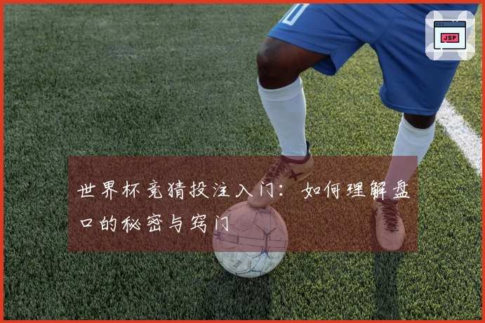 世界杯竞猜投注入门：如何理解盘口的秘密与窍门