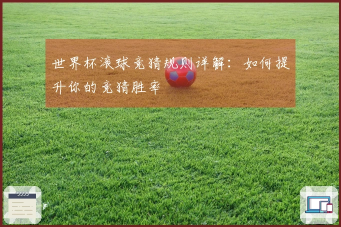 世界杯滚球竞猜规则详解：如何提升你的竞猜胜率