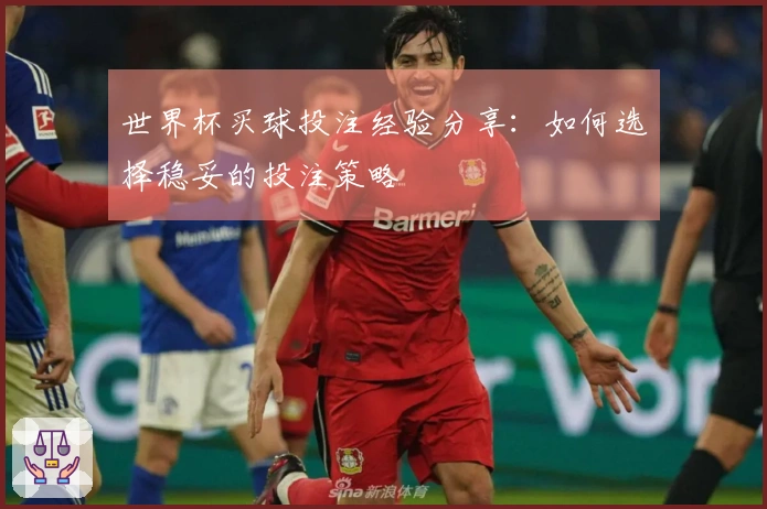世界杯买球投注经验分享：如何选择稳妥的投注策略