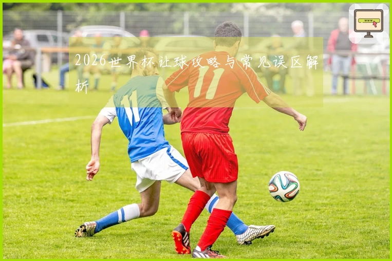 2026世界杯让球攻略与常见误区解析