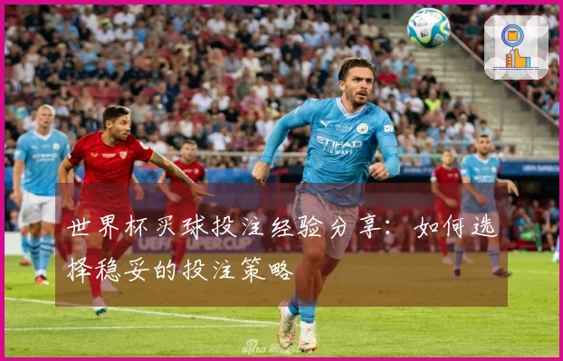 世界杯买球投注经验分享：如何选择稳妥的投注策略