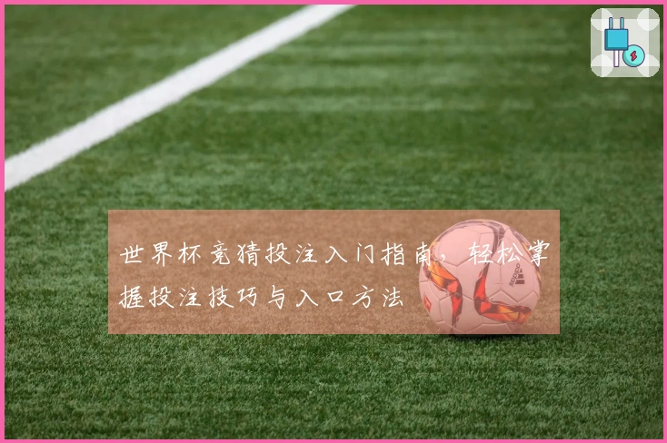 世界杯竞猜投注入门指南，轻松掌握投注技巧与入口方法