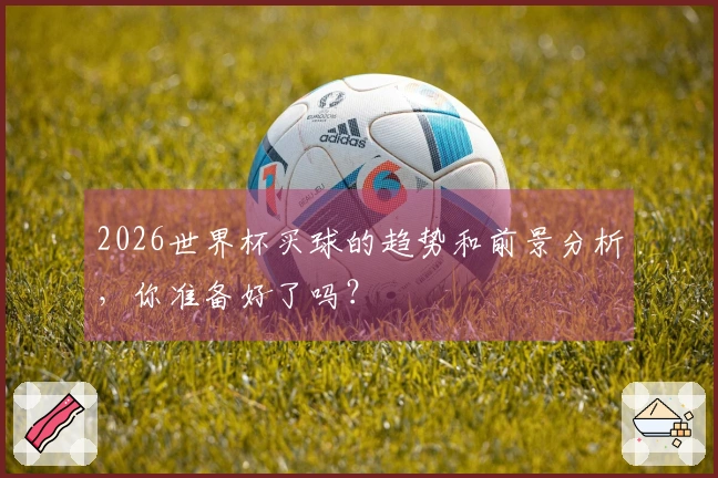 2026世界杯买球的趋势和前景分析，你准备好了吗？