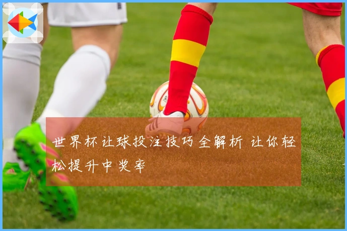 世界杯让球投注技巧全解析 让你轻松提升中奖率