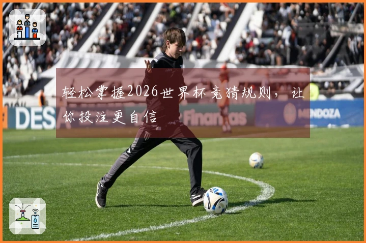 轻松掌握2026世界杯竞猜规则，让你投注更自信