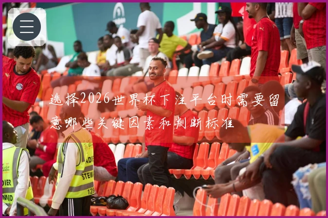 选择2026世界杯下注平台时需要留意哪些关键因素和判断标准