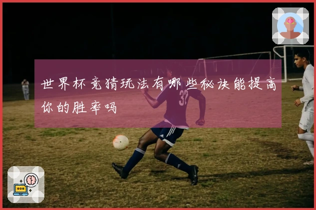 世界杯竞猜玩法有哪些秘诀能提高你的胜率吗