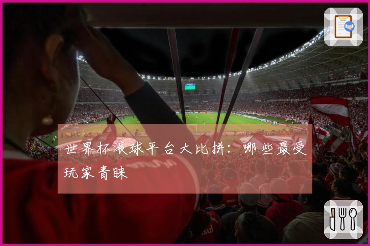 世界杯滚球平台大比拼：哪些最受玩家青睐