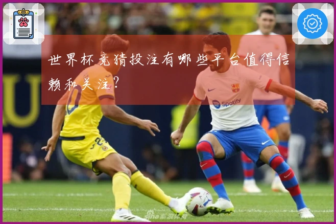 世界杯竞猜投注有哪些平台值得信赖和关注？