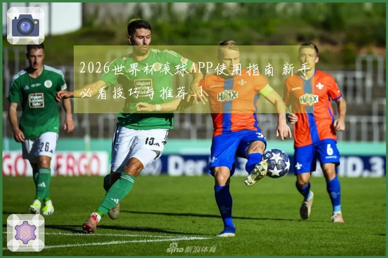 2026世界杯滚球APP使用指南 新手必看技巧与推荐_1