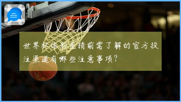 世界杯体彩竞猜前需了解的官方投注渠道有哪些注意事项？