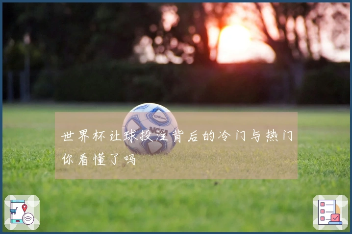 世界杯让球投注背后的冷门与热门你看懂了吗