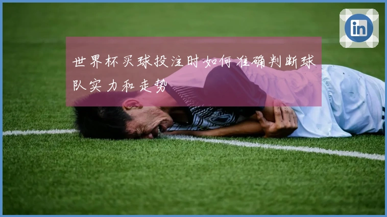 世界杯买球投注时如何准确判断球队实力和走势