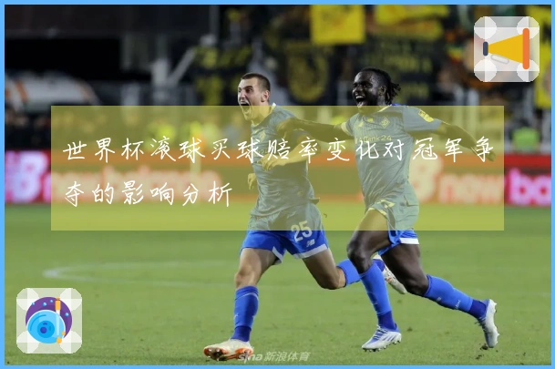世界杯滚球买球赔率变化对冠军争夺的影响分析