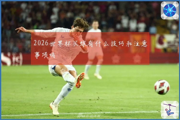 2026世界杯买球有什么技巧和注意事项吗
