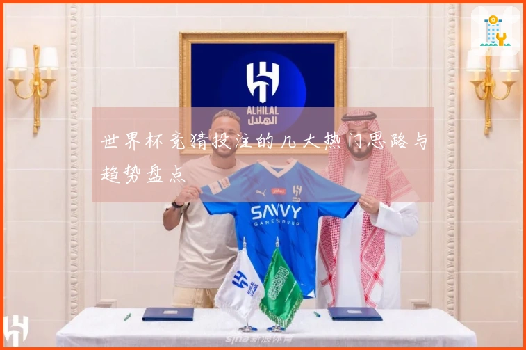 世界杯竞猜投注的几大热门思路与趋势盘点