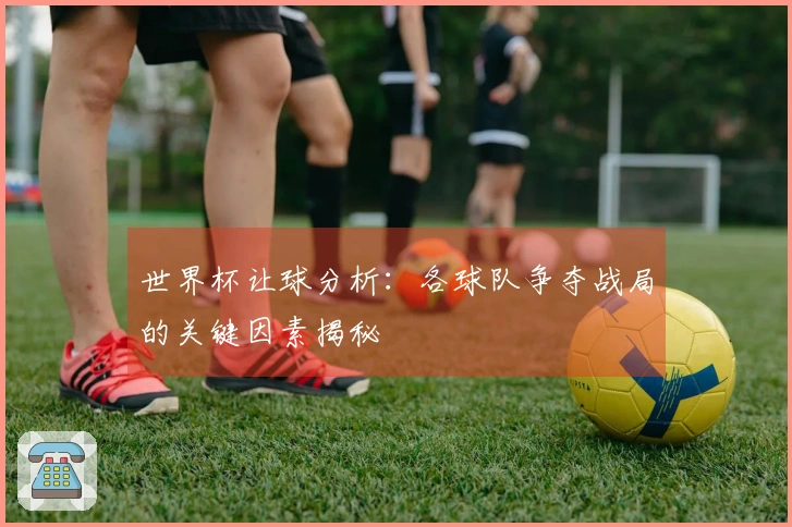 世界杯让球分析：各球队争夺战局的关键因素揭秘
