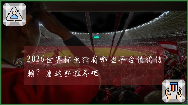 2026世界杯竞猜有哪些平台值得信赖？看这些推荐吧
