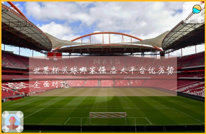 世界杯买球哪家强 各大平台优劣势全面对比